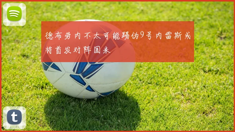 德布劳内不太可能踢伪9号内雷斯或将首发对阵国米