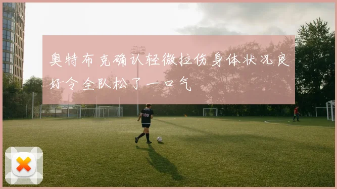 奥特布克确认轻微拉伤身体状况良好令全队松了一口气