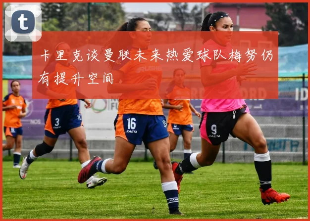 卡里克谈曼联未来热爱球队梅努仍有提升空间