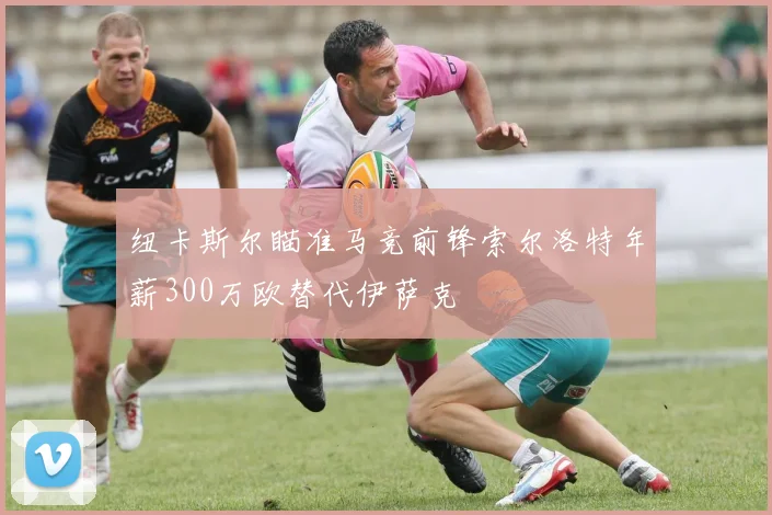 纽卡斯尔瞄准马竞前锋索尔洛特年薪300万欧替代伊萨克