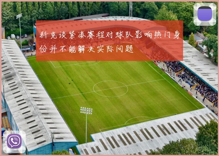 科克谈紧凑赛程对球队影响热门身份并不能解决实际问题