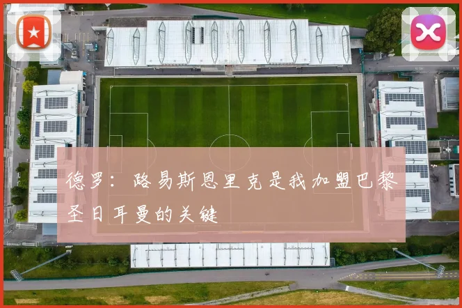 德罗:路易斯恩里克是我加盟巴黎圣日耳曼的关键