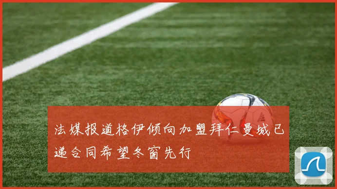 法媒报道格伊倾向加盟拜仁曼城已递合同希望冬窗先行
