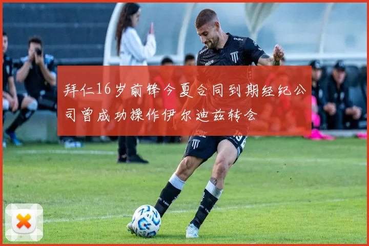 拜仁16岁前锋今夏合同到期经纪公司曾成功操作伊尔迪兹转会