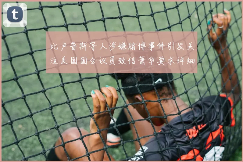 比卢普斯等人涉嫌赌博事件引发关注美国国会议员致信萧华要求详细情况说明
