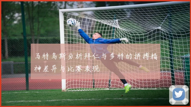 马特乌斯分析拜仁与多特的拼搏精神差异与比赛表现