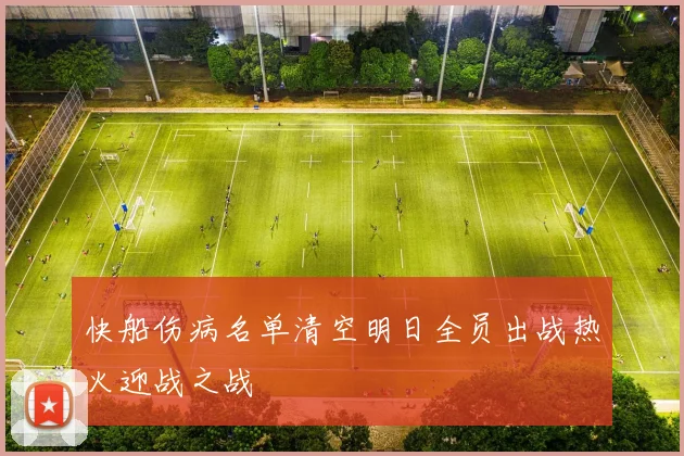 快船伤病名单清空明日全员出战热火迎战之战