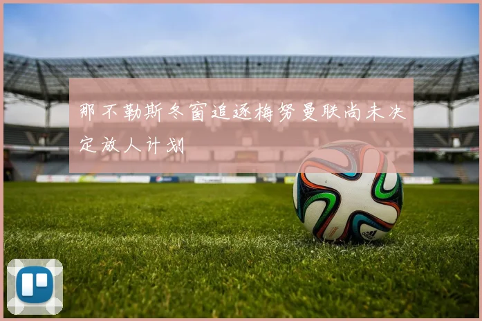 那不勒斯冬窗追逐梅努曼联尚未决定放人计划
