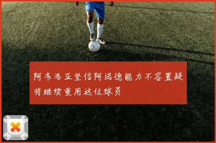 阿韦洛亚坚信阿诺德能力不容置疑将继续重用这位球员