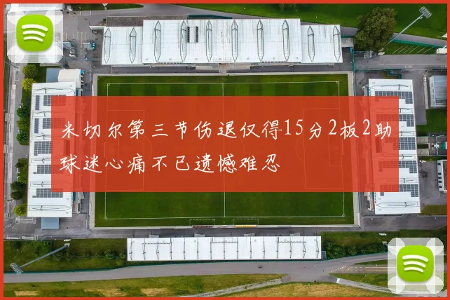 米切尔第三节伤退仅得15分2板2助球迷心痛不已遗憾难忍
