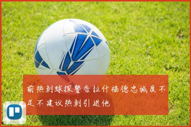 前热刺球探警告拉什福德忠诚度不足不建议热刺引进他
