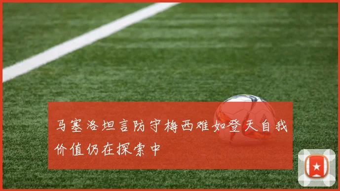 马塞洛坦言防守梅西难如登天自我价值仍在探索中