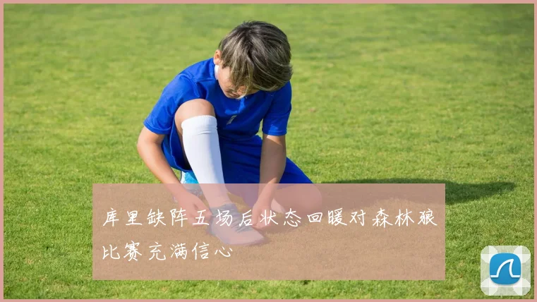 库里缺阵五场后状态回暖对森林狼比赛充满信心