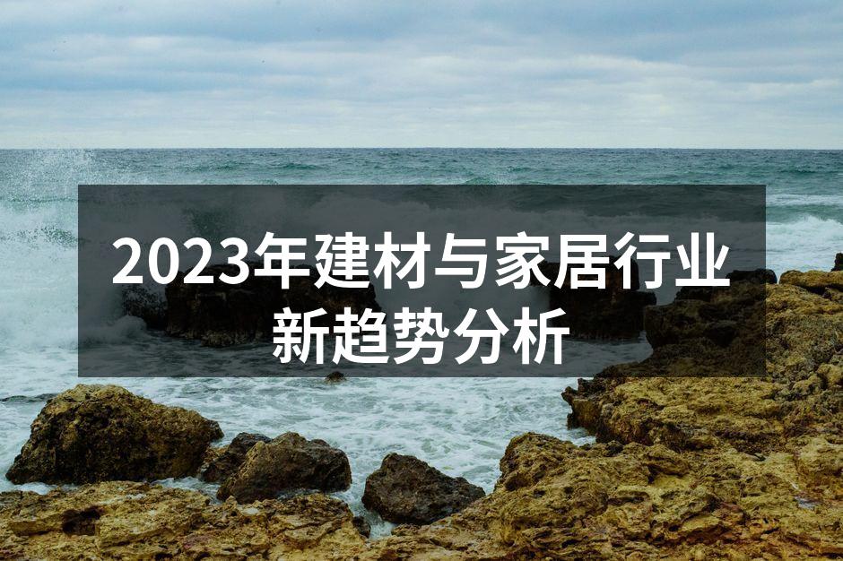 2023年建材与家居行业新趋势分析