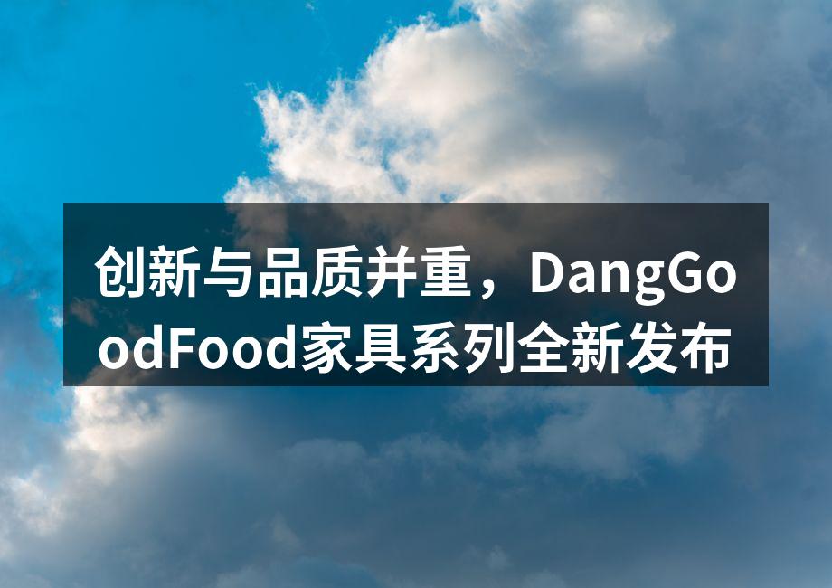创新与品质并重，DangGoodFood家具系列全新发布