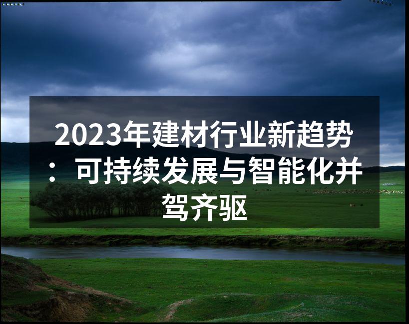 2023年建材行业新趋势：可持续发展与智能化并驾齐驱