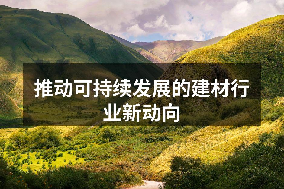 推动可持续发展的建材行业新动向