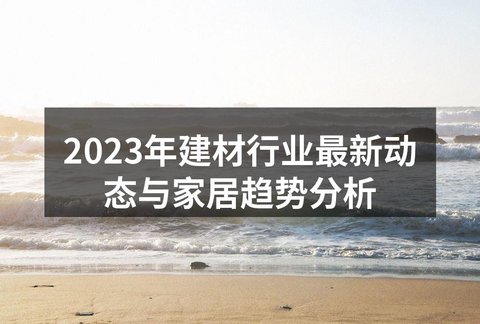 2023年建材行业最新动态与家居趋势分析