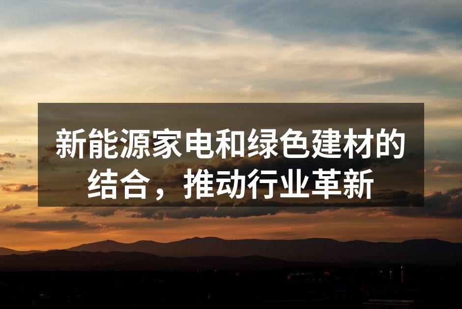 新能源家电和绿色建材的结合，推动行业革新