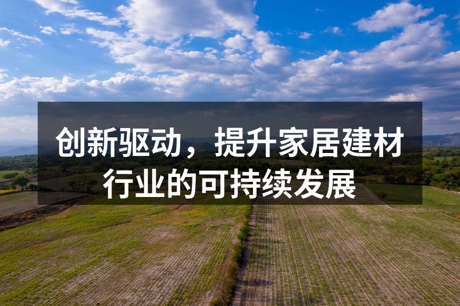 创新驱动，提升家居建材行业的可持续发展